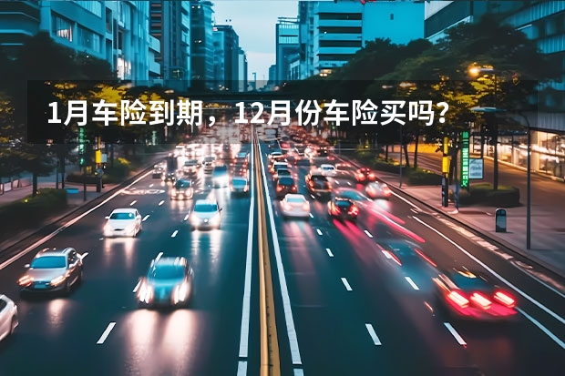 1月车险到期，12月份车险买吗？