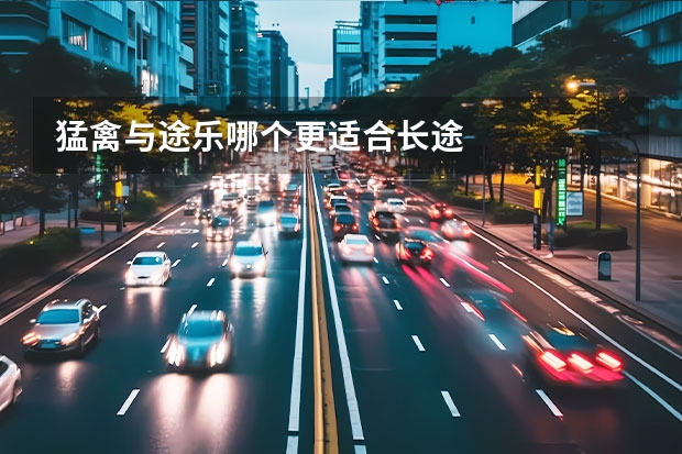 猛禽与途乐哪个更适合长途