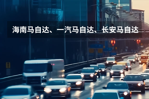 海南马自达、一汽马自达、长安马自达有什么关系?