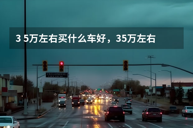 3 5万左右买什么车好，35万左右买什么车好