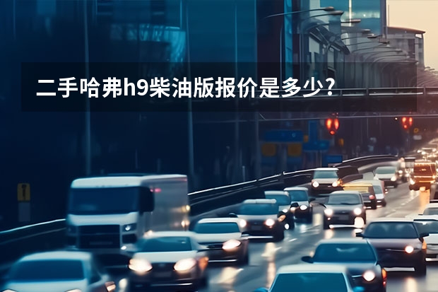 二手哈弗h9柴油版报价是多少?