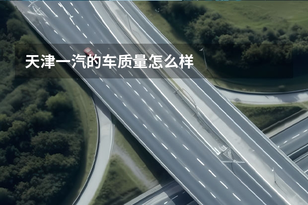 天津一汽的车质量怎么样