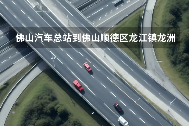 佛山汽车总站到佛山顺德区龙江镇龙洲99号怎么坐车