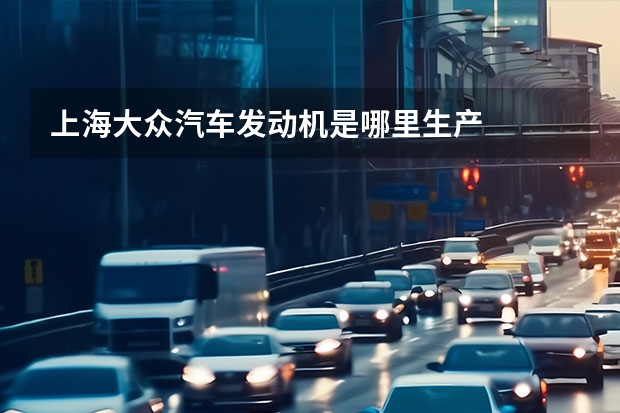上海大众汽车发动机是哪里生产