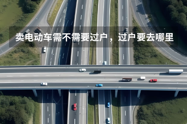 卖电动车需不需要过户，过户要去哪里过