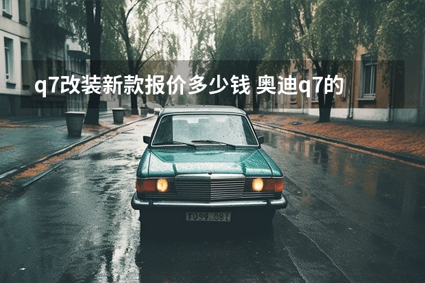 q7改装新款报价多少钱 奥迪q7的备胎在哪 奥迪q7自己买了备胎改装位置
