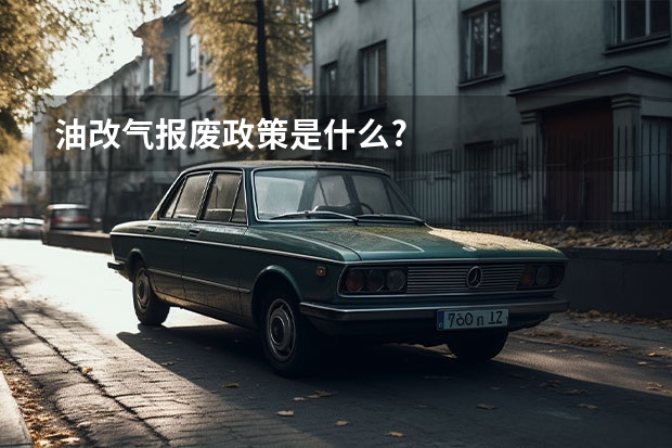 油改气报废政策是什么?