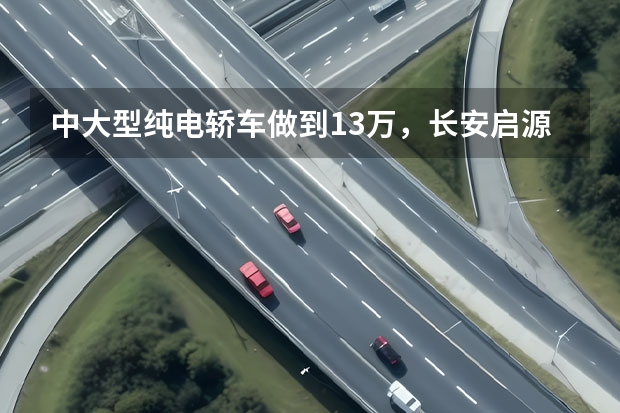 中大型纯电轿车做到13万，长安启源A07掀桌子了！（长安UNI-V智电iDD飞快版上市 售价15.19万元）