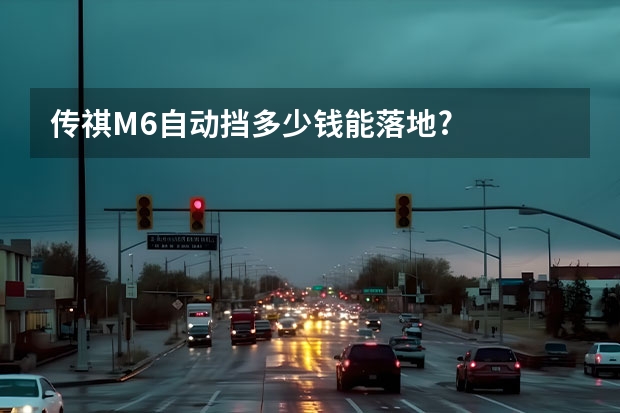 传祺M6自动挡多少钱能落地?