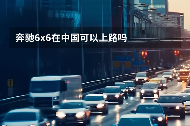 奔驰6x6在中国可以上路吗