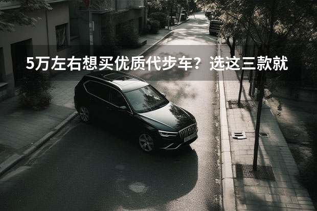 5万左右想买优质代步车？选这三款就行，动力充足，省油还耐用（3万到5万左右的新车省油）