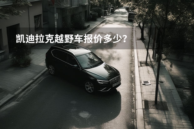 凯迪拉克越野车报价多少?