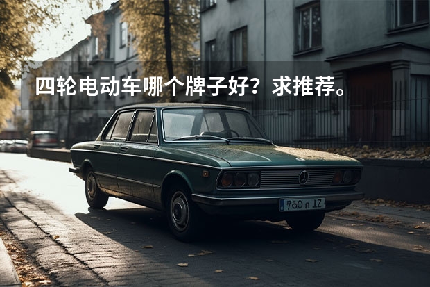 四轮电动车哪个牌子好？求推荐。