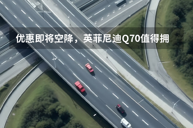 优惠即将空降，英菲尼迪Q70值得拥有，你准备好了吗