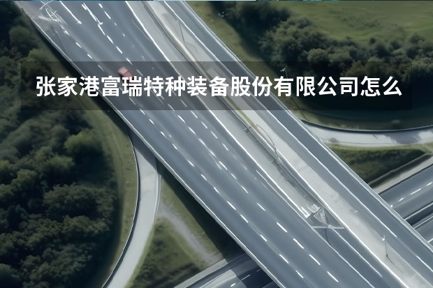 张家港富瑞特种装备股份有限公司怎么样?