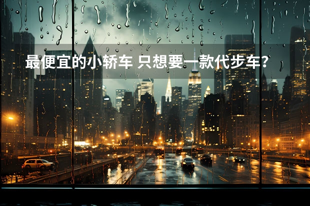 最便宜的小轿车 只想要一款代步车？推荐5款国产代步小车，最高不到10万！