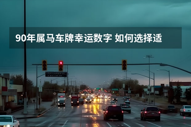 90年属马车牌幸运数字 如何选择适合的车