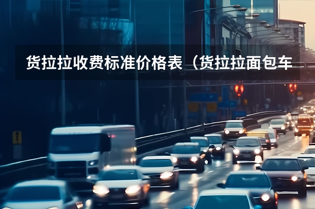 货拉拉收费标准价格表（货拉拉面包车收费标准价格表最新）