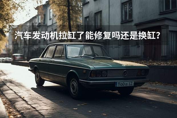 汽车发动机拉缸了能修复吗还是换缸？