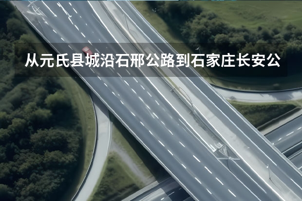 从元氏县城沿石邢公路到石家庄长安公园自驾车如何走