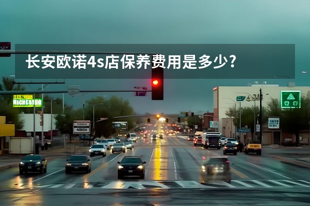 长安欧诺4s店保养费用是多少?