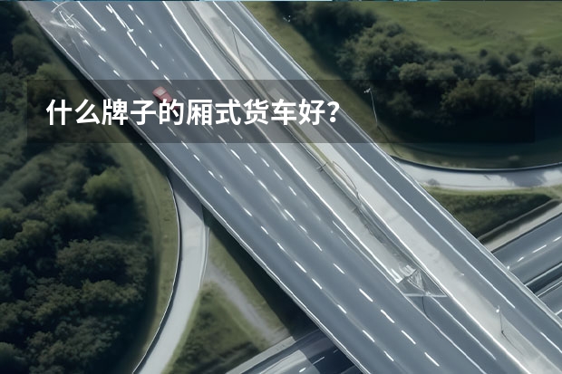 什么牌子的厢式货车好?