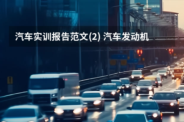 汽车实训报告范文(2) 汽车发动机检测与维修实训内容简介