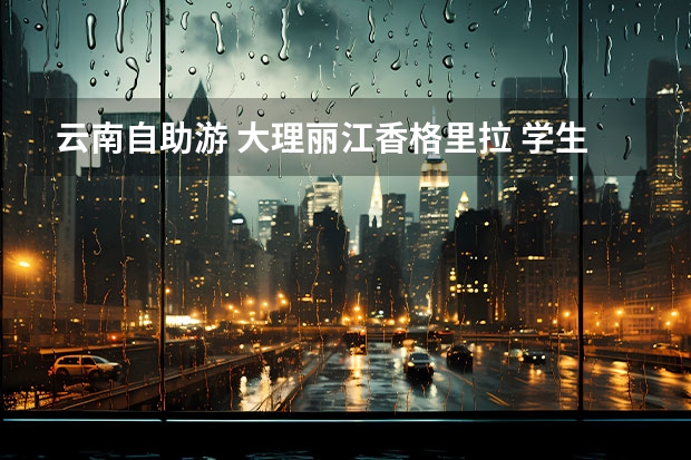 云南自助游 大理丽江香格里拉 学生 花费大概多少？有详细行程最好。