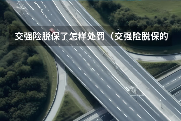 交强险脱保了怎样处罚（交强险脱保的处罚）