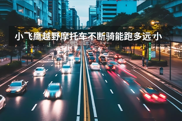 小飞鹰越野摩托车不断骑能跑多远 小飞鹰越野摩托车110得机器，连续骑五十公里能有事不？