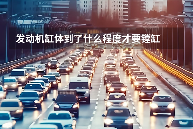 发动机缸体到了什么程度才要镗缸