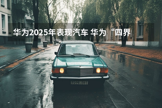 华为2025年表现汽车 华为“四界”最新进展：问界爆火，享界官宣！