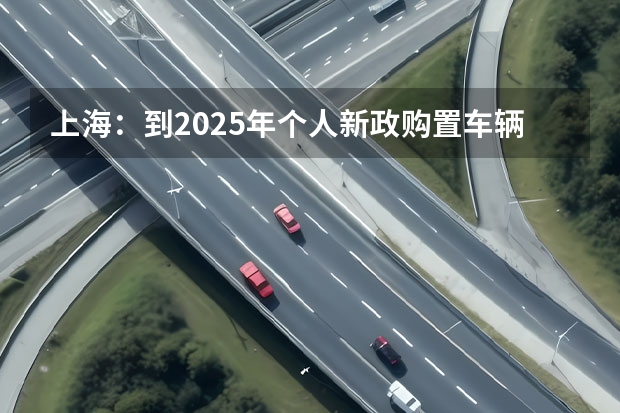 上海：到2025年个人新政购置车辆中纯电汽车占比超50% 上汽上调新能源汽车KPI：2025年产销350万辆