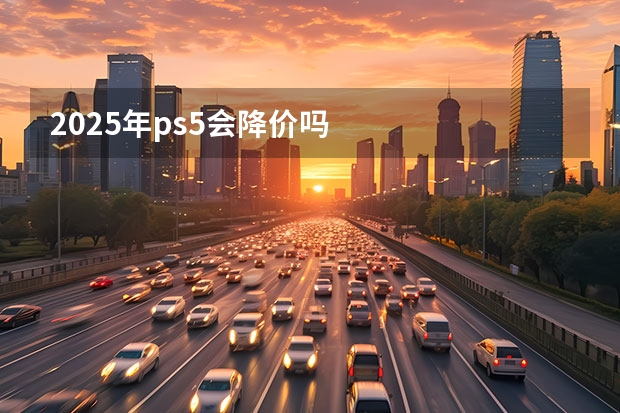 2025年ps5会降价吗