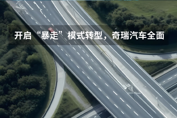 开启“暴走”模式转型，奇瑞汽车全面新能源化不是空谈 发布昆仑平台、T-3概念车亮相 捷途汽车正式入局越野赛道