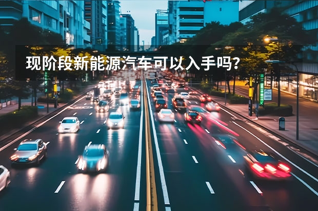 现阶段新能源汽车可以入手吗？