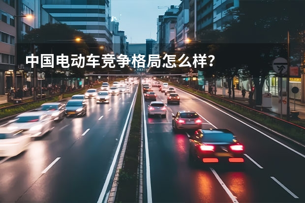 中国电动车竞争格局怎么样？