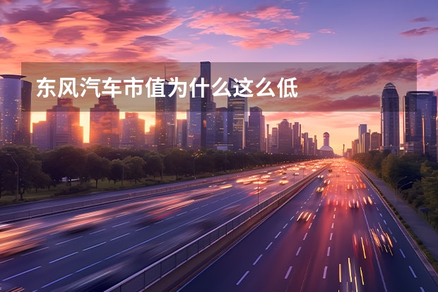 东风汽车市值为什么这么低