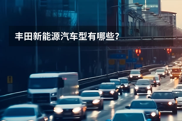 丰田新能源汽车型有哪些？
