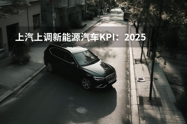 上汽上调新能源汽车KPI：2025年产销350万辆 宝马2025大动作：新能源、智能化双管齐下，销量要逆袭？