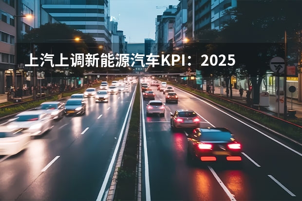 上汽上调新能源汽车KPI：2025年产销350万辆（部分中国燃油车企2024年销量揭晓，长安奇瑞超260万辆）