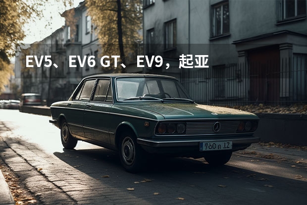 EV5、EV6 GT、EV9，起亚正式进入中国新能源市场 起亚汽车公司正式更名为“起亚公司”