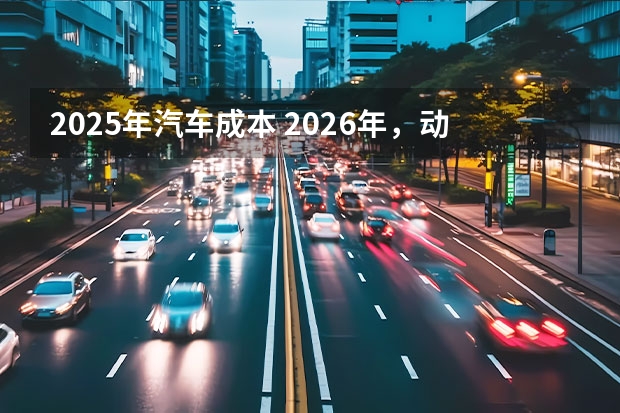 2025年汽车成本 2026年，动力电池成本将下降近50%