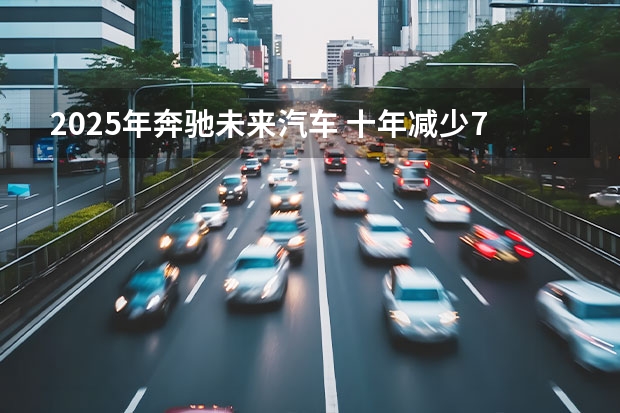 2025年奔驰未来汽车 十年减少70%燃油车？奔驰全新战略发布，电气化转型进入快车道