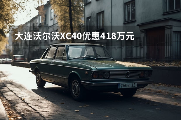 大连沃尔沃XC40优惠4.18万元 暂无现金优惠