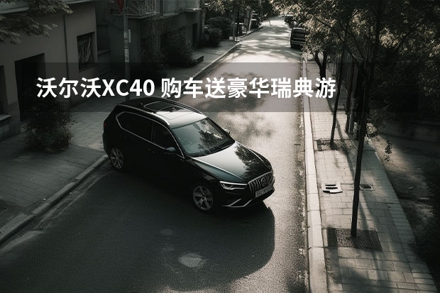 沃尔沃XC40 购车送豪华瑞典游