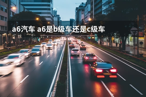 a6汽车 a6是b级车还是c级车