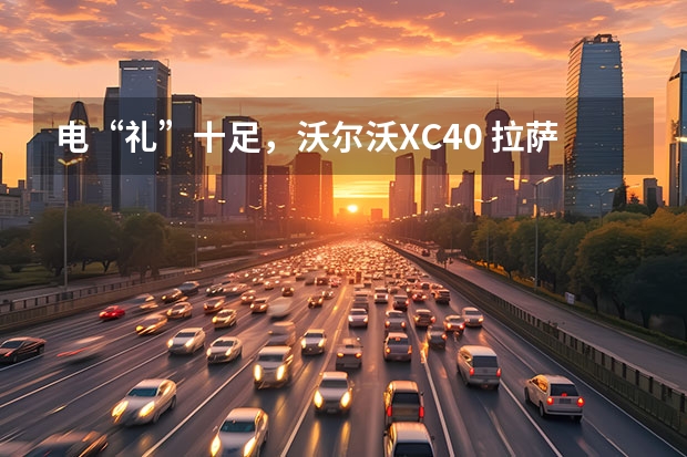 电“礼”十足，沃尔沃XC40 拉萨沃尔沃S90现金优惠7.7万