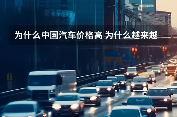 为什么中国汽车价格高 为什么越来越多的人买国产车？