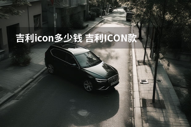吉利icon多少钱 吉利ICON款1.5T最低多少钱？
